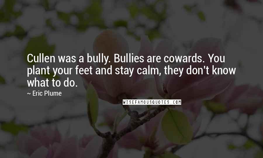 Eric Plume Quotes: Cullen was a bully. Bullies are cowards. You plant your feet and stay calm, they don't know what to do.