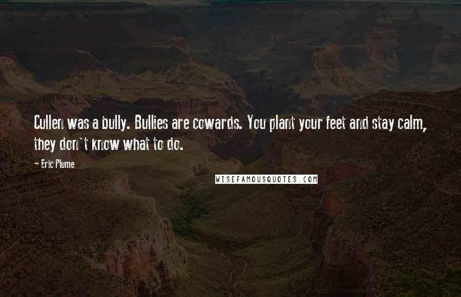 Eric Plume Quotes: Cullen was a bully. Bullies are cowards. You plant your feet and stay calm, they don't know what to do.