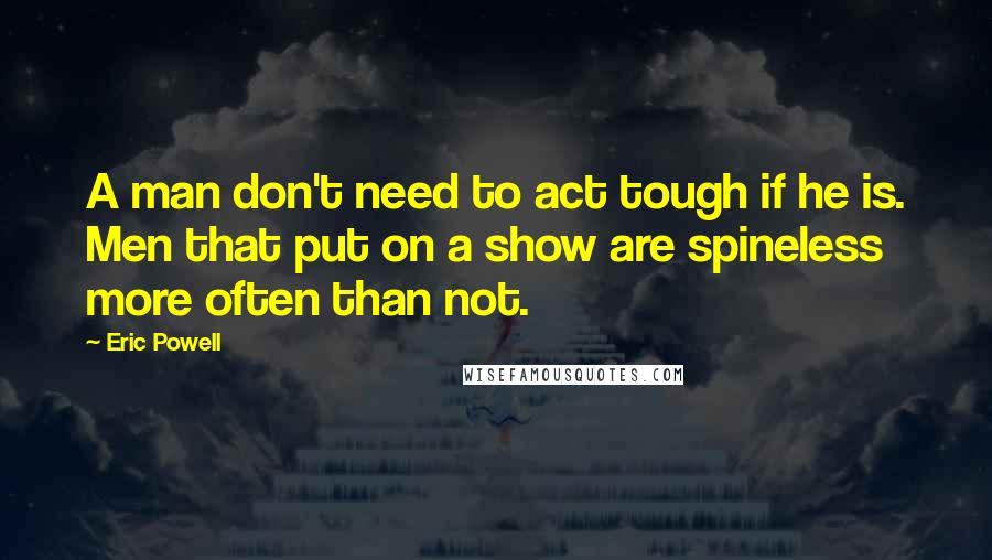 Eric Powell Quotes: A man don't need to act tough if he is. Men that put on a show are spineless more often than not.