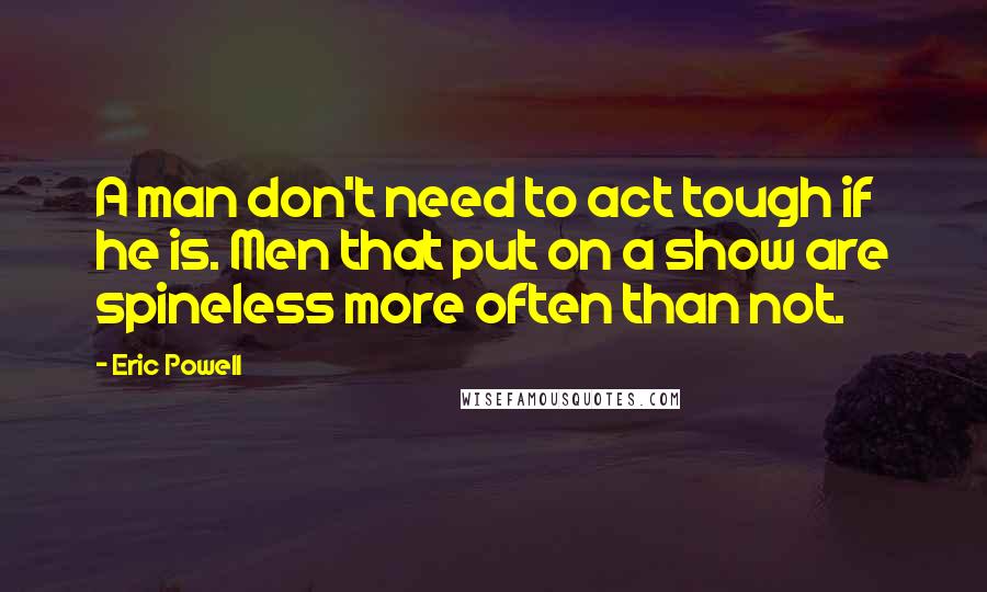 Eric Powell Quotes: A man don't need to act tough if he is. Men that put on a show are spineless more often than not.