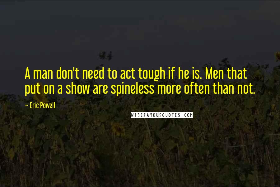 Eric Powell Quotes: A man don't need to act tough if he is. Men that put on a show are spineless more often than not.