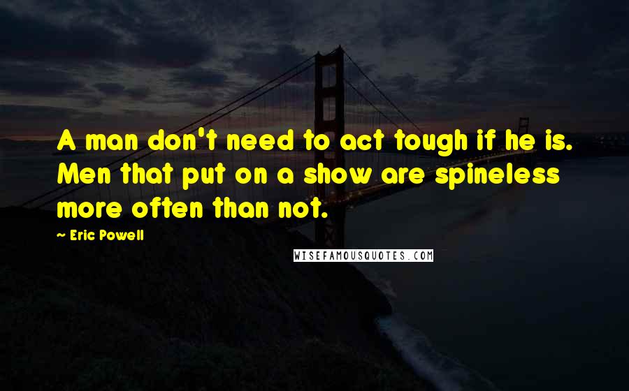 Eric Powell Quotes: A man don't need to act tough if he is. Men that put on a show are spineless more often than not.