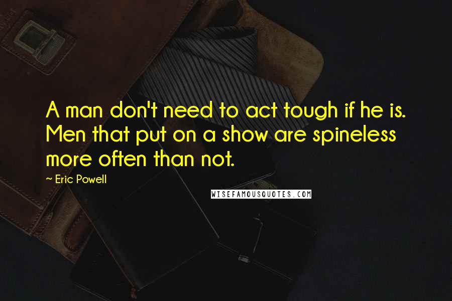 Eric Powell Quotes: A man don't need to act tough if he is. Men that put on a show are spineless more often than not.