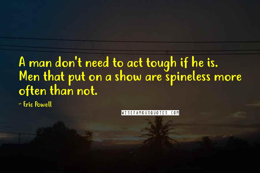 Eric Powell Quotes: A man don't need to act tough if he is. Men that put on a show are spineless more often than not.