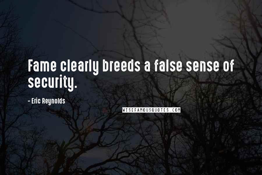 Eric Reynolds Quotes: Fame clearly breeds a false sense of security.