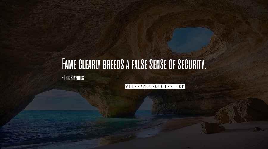 Eric Reynolds Quotes: Fame clearly breeds a false sense of security.