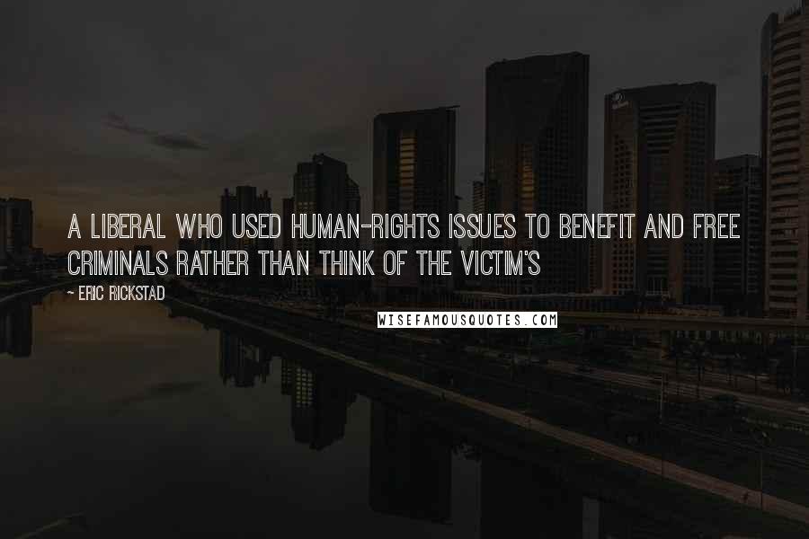 Eric Rickstad Quotes: a liberal who used human-rights issues to benefit and free criminals rather than think of the victim's