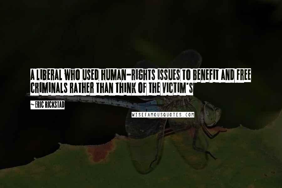 Eric Rickstad Quotes: a liberal who used human-rights issues to benefit and free criminals rather than think of the victim's