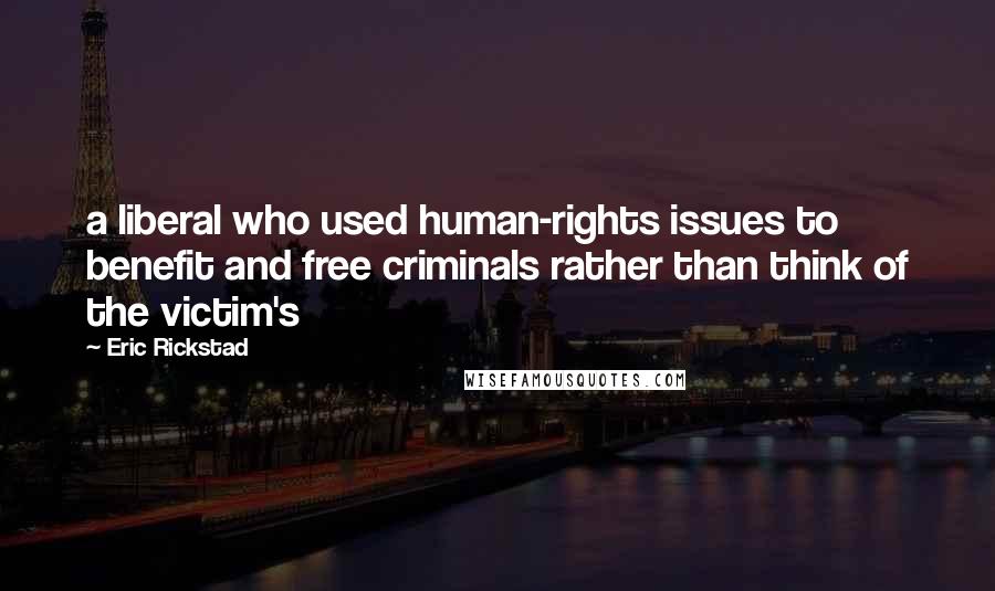 Eric Rickstad Quotes: a liberal who used human-rights issues to benefit and free criminals rather than think of the victim's