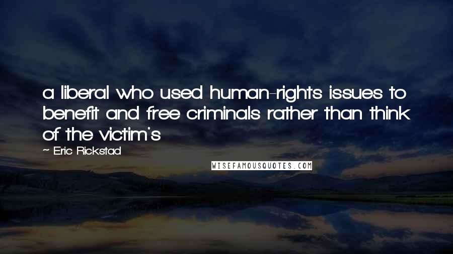 Eric Rickstad Quotes: a liberal who used human-rights issues to benefit and free criminals rather than think of the victim's