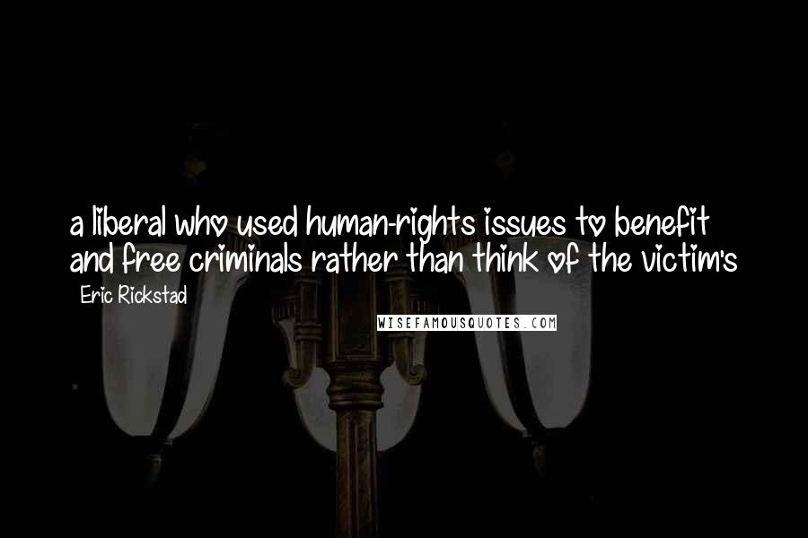 Eric Rickstad Quotes: a liberal who used human-rights issues to benefit and free criminals rather than think of the victim's