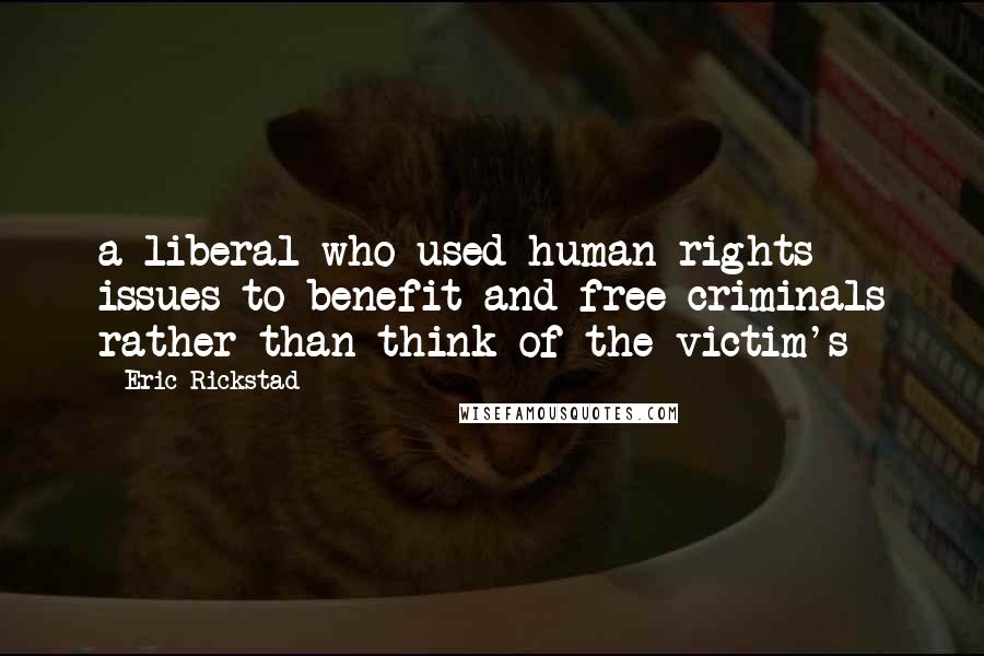 Eric Rickstad Quotes: a liberal who used human-rights issues to benefit and free criminals rather than think of the victim's