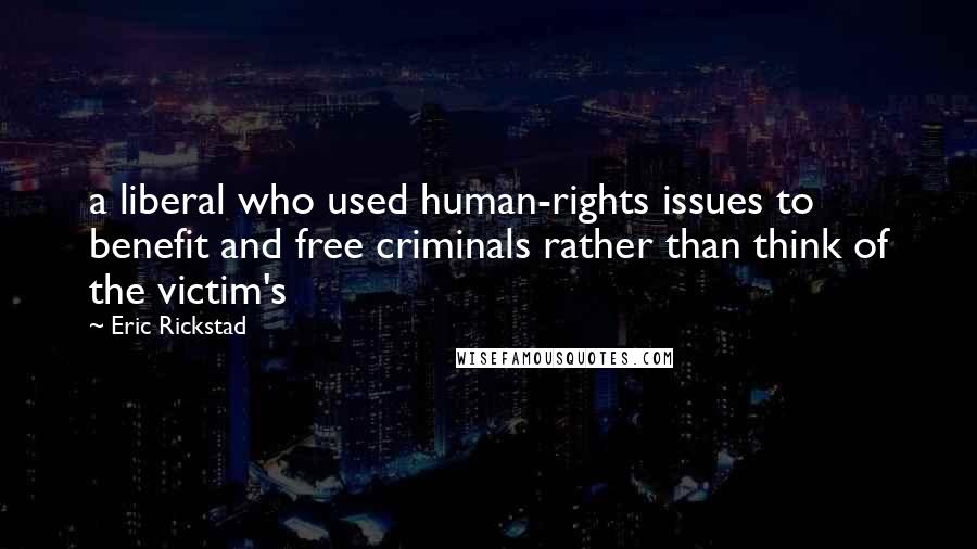 Eric Rickstad Quotes: a liberal who used human-rights issues to benefit and free criminals rather than think of the victim's