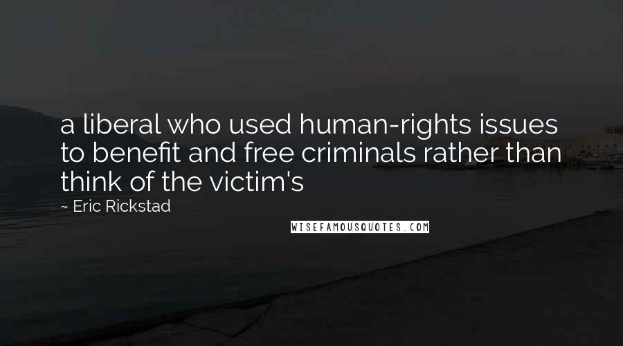 Eric Rickstad Quotes: a liberal who used human-rights issues to benefit and free criminals rather than think of the victim's
