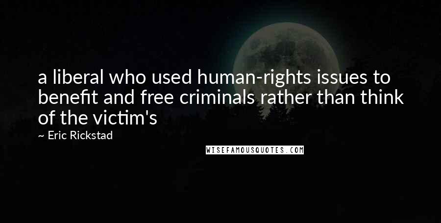 Eric Rickstad Quotes: a liberal who used human-rights issues to benefit and free criminals rather than think of the victim's