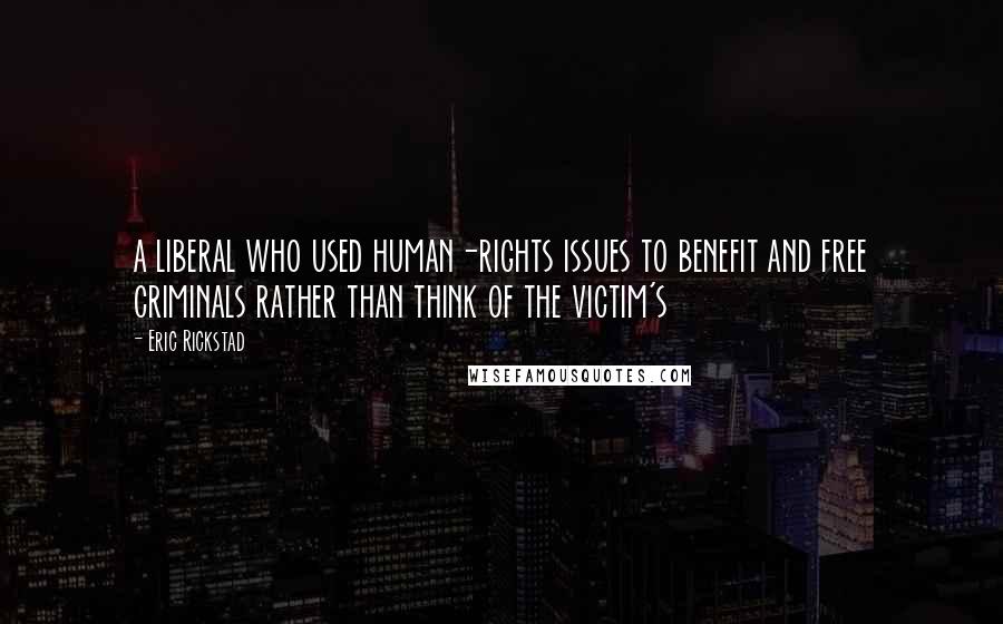Eric Rickstad Quotes: a liberal who used human-rights issues to benefit and free criminals rather than think of the victim's