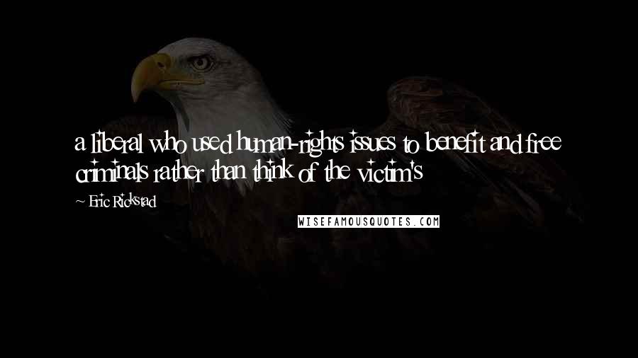 Eric Rickstad Quotes: a liberal who used human-rights issues to benefit and free criminals rather than think of the victim's