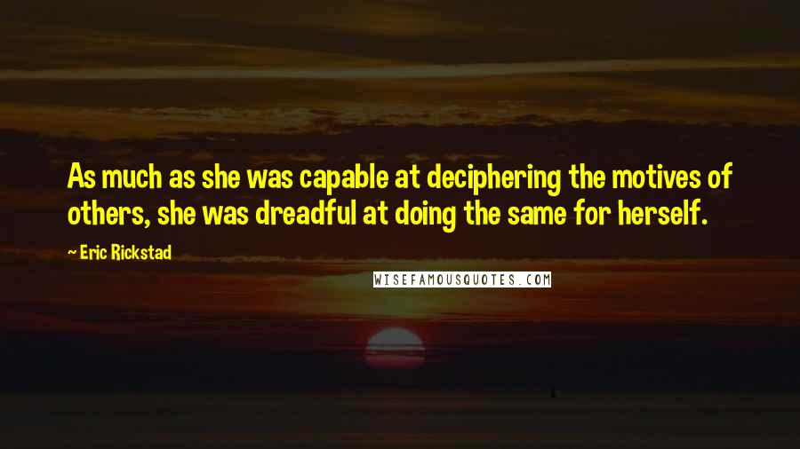 Eric Rickstad Quotes: As much as she was capable at deciphering the motives of others, she was dreadful at doing the same for herself.