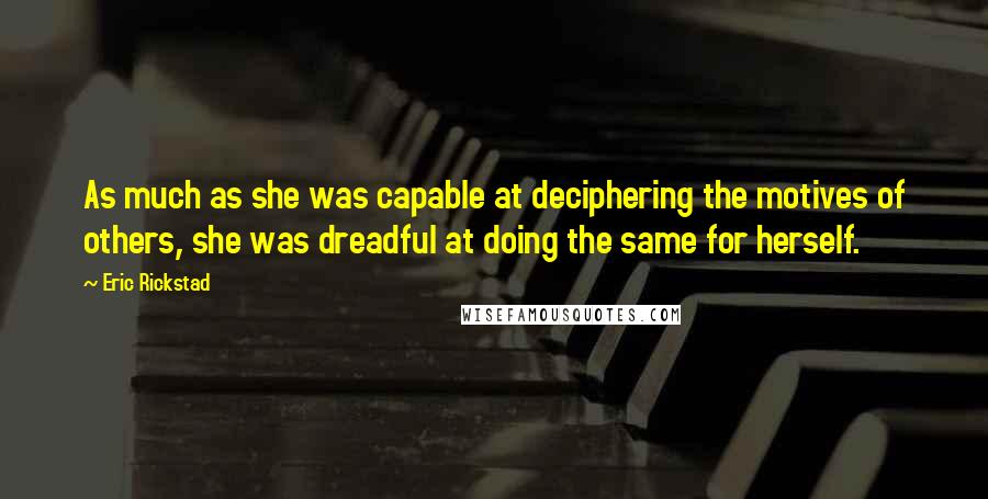 Eric Rickstad Quotes: As much as she was capable at deciphering the motives of others, she was dreadful at doing the same for herself.