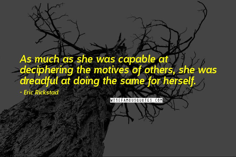 Eric Rickstad Quotes: As much as she was capable at deciphering the motives of others, she was dreadful at doing the same for herself.