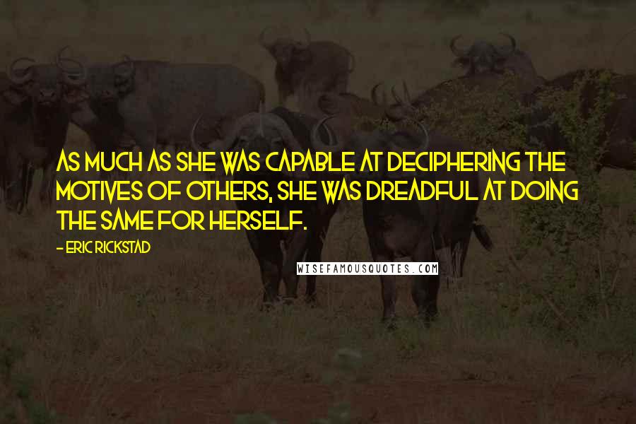 Eric Rickstad Quotes: As much as she was capable at deciphering the motives of others, she was dreadful at doing the same for herself.