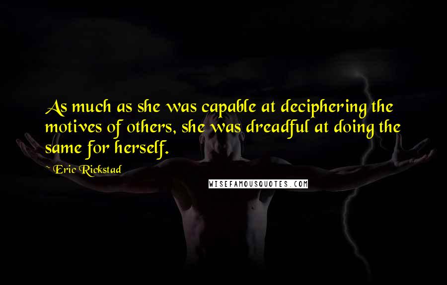 Eric Rickstad Quotes: As much as she was capable at deciphering the motives of others, she was dreadful at doing the same for herself.