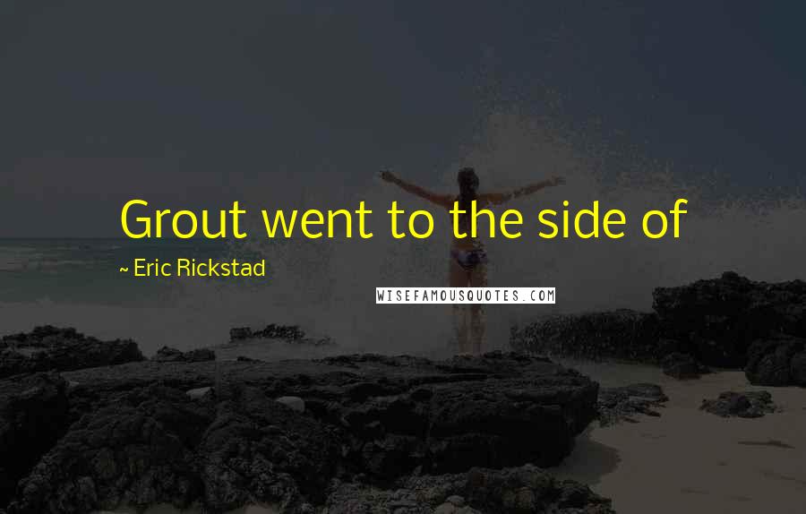 Eric Rickstad Quotes: Grout went to the side of