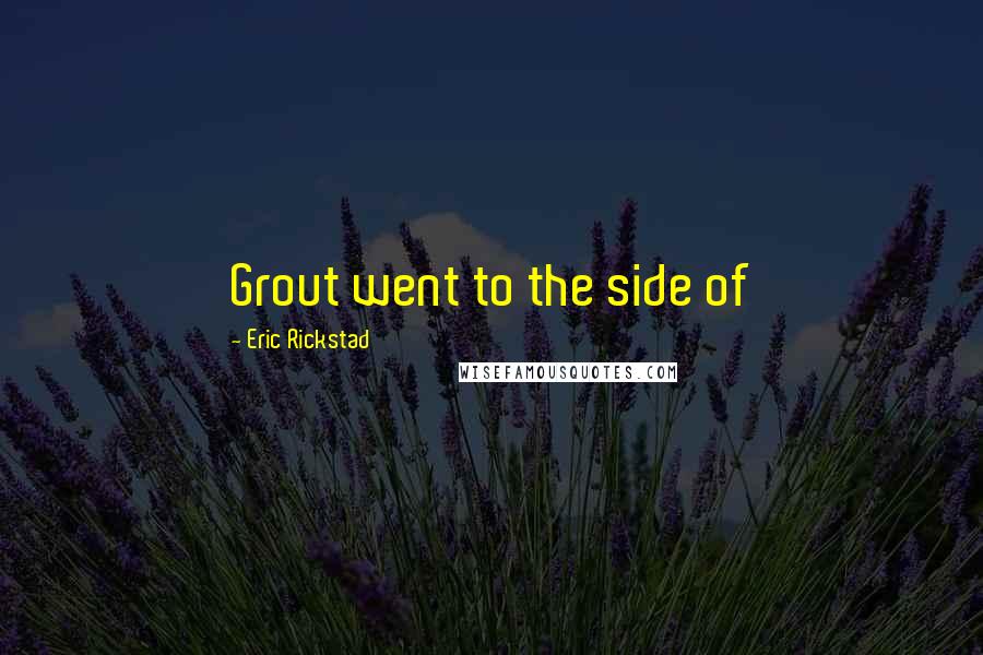Eric Rickstad Quotes: Grout went to the side of