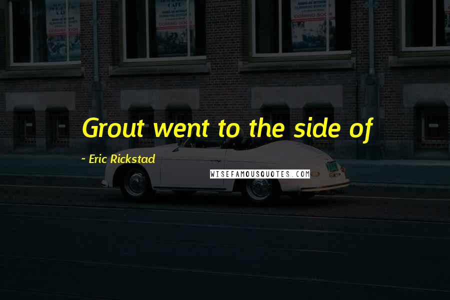 Eric Rickstad Quotes: Grout went to the side of