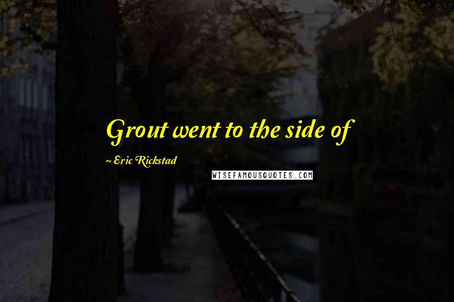 Eric Rickstad Quotes: Grout went to the side of