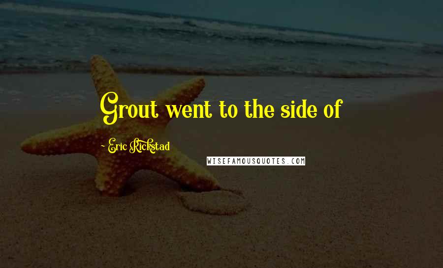 Eric Rickstad Quotes: Grout went to the side of