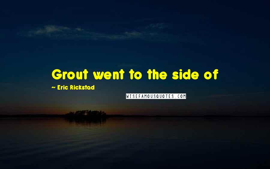 Eric Rickstad Quotes: Grout went to the side of