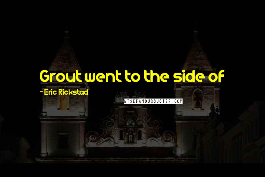 Eric Rickstad Quotes: Grout went to the side of