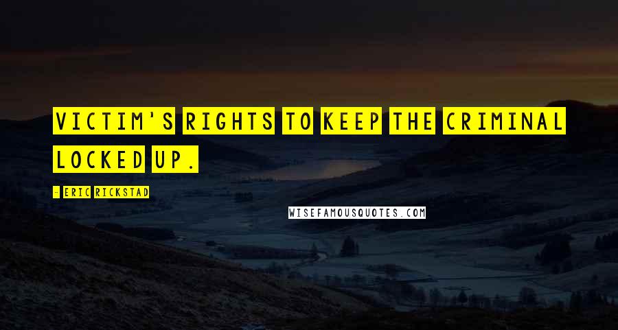 Eric Rickstad Quotes: victim's rights to keep the criminal locked up.