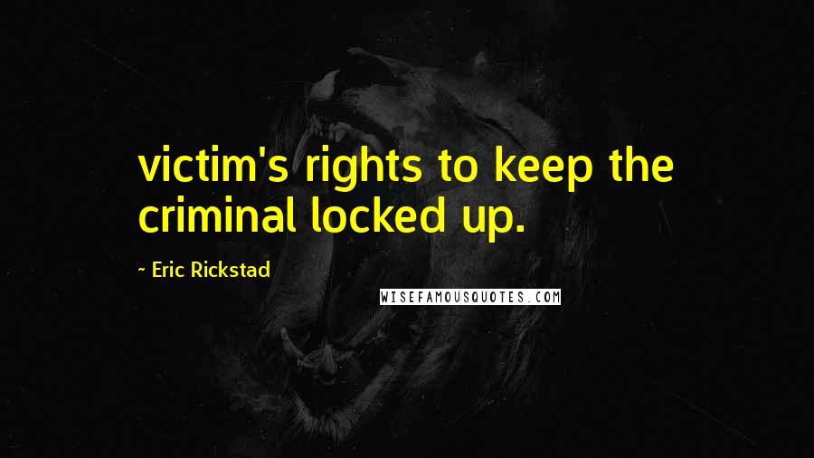 Eric Rickstad Quotes: victim's rights to keep the criminal locked up.