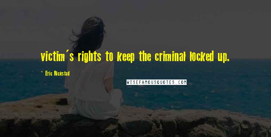 Eric Rickstad Quotes: victim's rights to keep the criminal locked up.