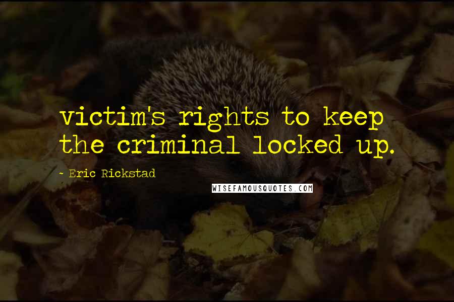 Eric Rickstad Quotes: victim's rights to keep the criminal locked up.