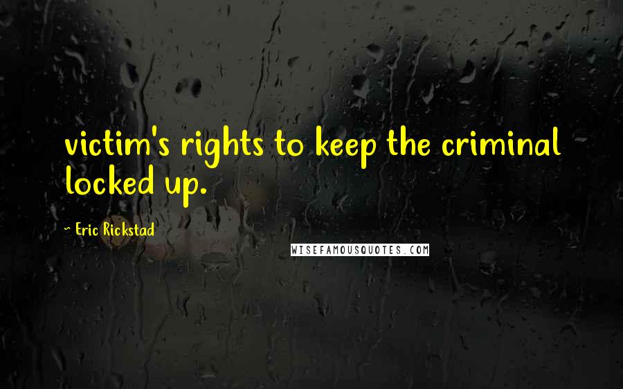 Eric Rickstad Quotes: victim's rights to keep the criminal locked up.