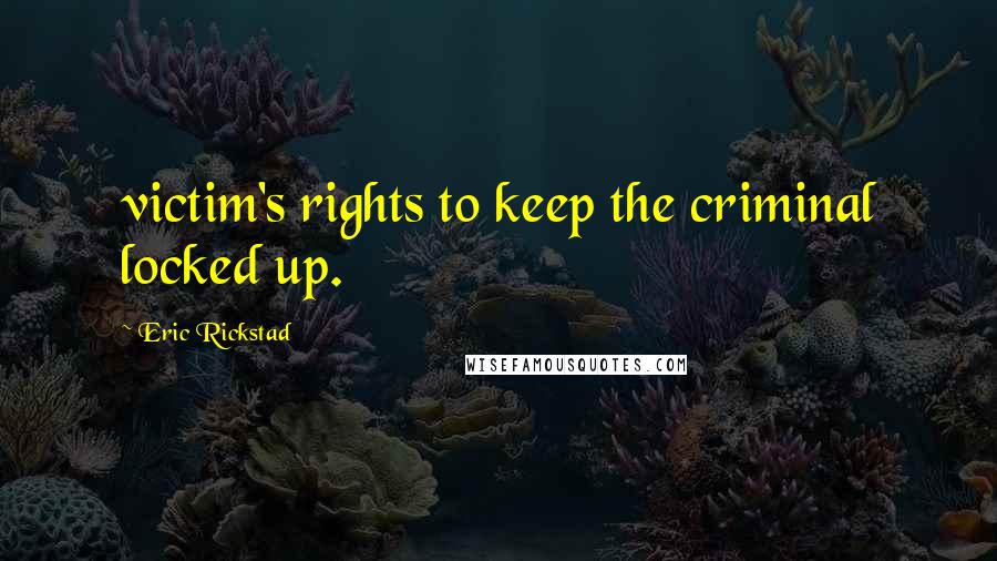 Eric Rickstad Quotes: victim's rights to keep the criminal locked up.