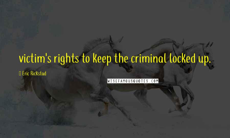 Eric Rickstad Quotes: victim's rights to keep the criminal locked up.