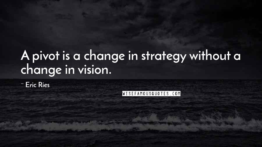 Eric Ries Quotes: A pivot is a change in strategy without a change in vision.
