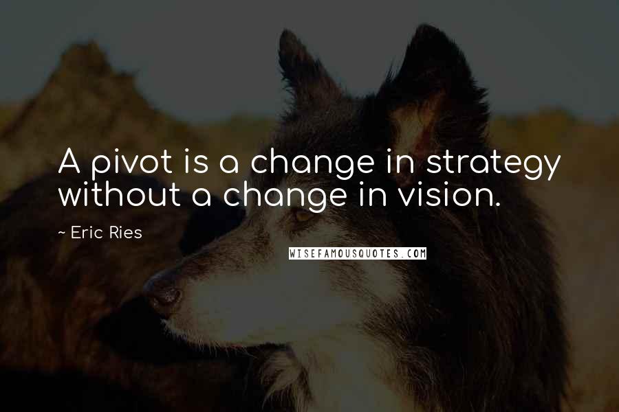 Eric Ries Quotes: A pivot is a change in strategy without a change in vision.