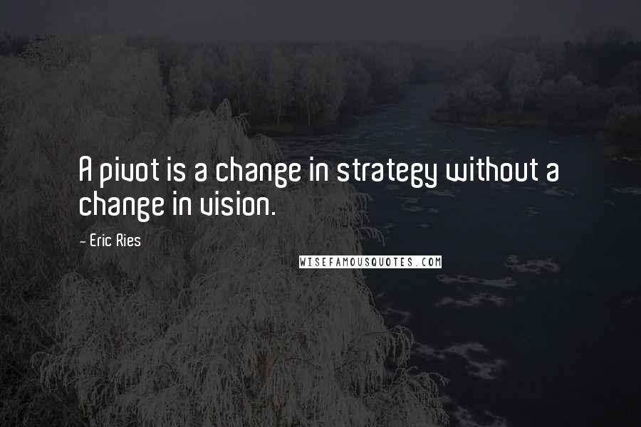 Eric Ries Quotes: A pivot is a change in strategy without a change in vision.