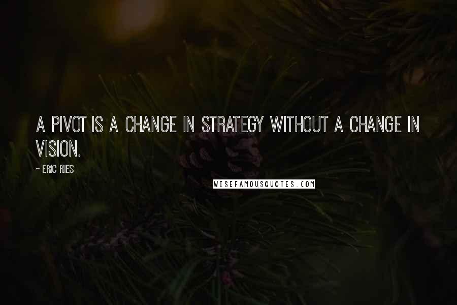 Eric Ries Quotes: A pivot is a change in strategy without a change in vision.