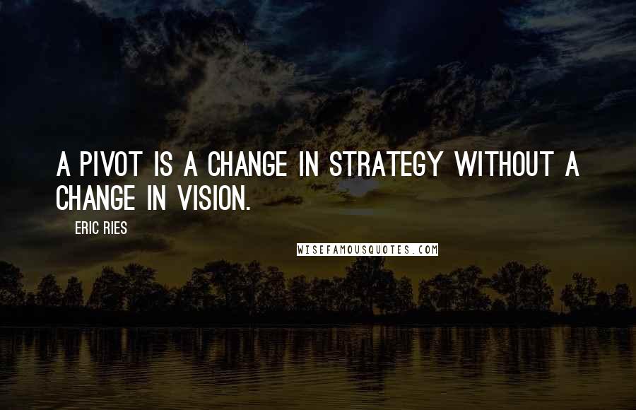Eric Ries Quotes: A pivot is a change in strategy without a change in vision.