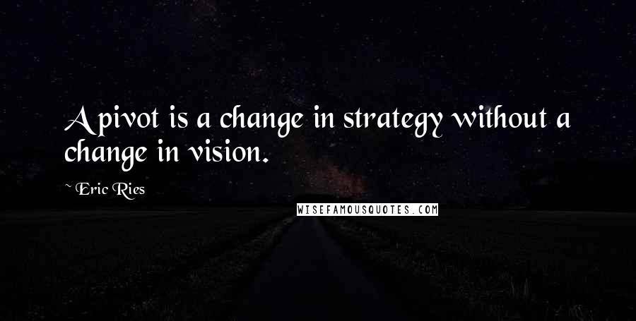 Eric Ries Quotes: A pivot is a change in strategy without a change in vision.