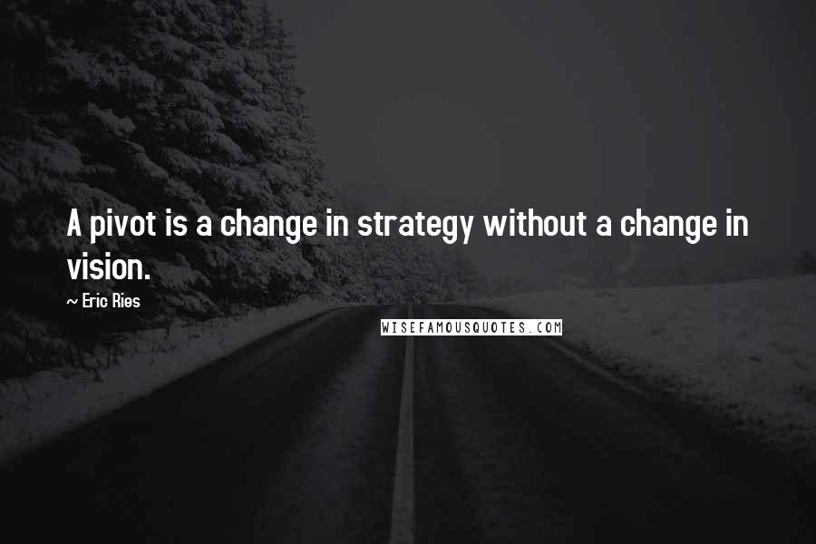 Eric Ries Quotes: A pivot is a change in strategy without a change in vision.