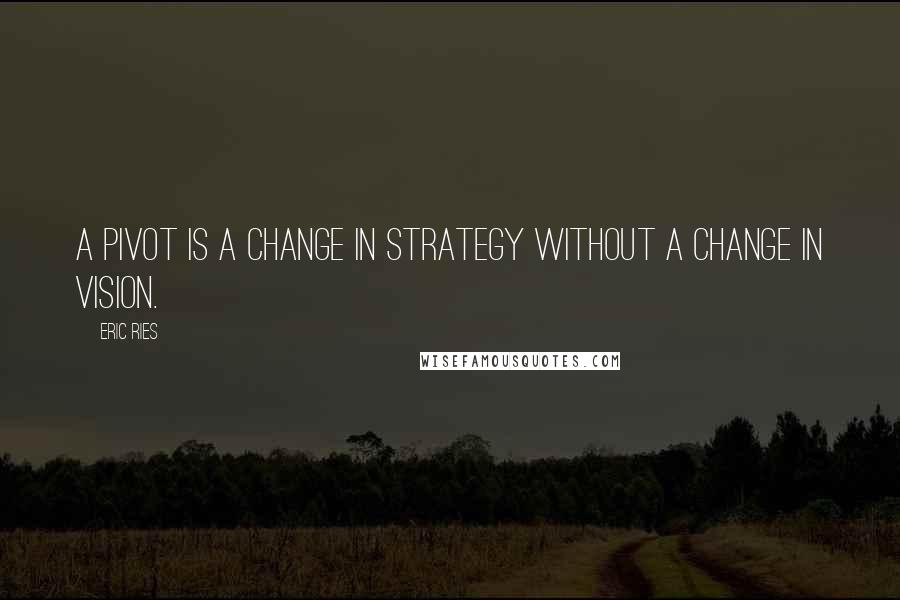 Eric Ries Quotes: A pivot is a change in strategy without a change in vision.