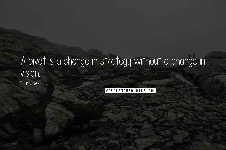 Eric Ries Quotes: A pivot is a change in strategy without a change in vision.