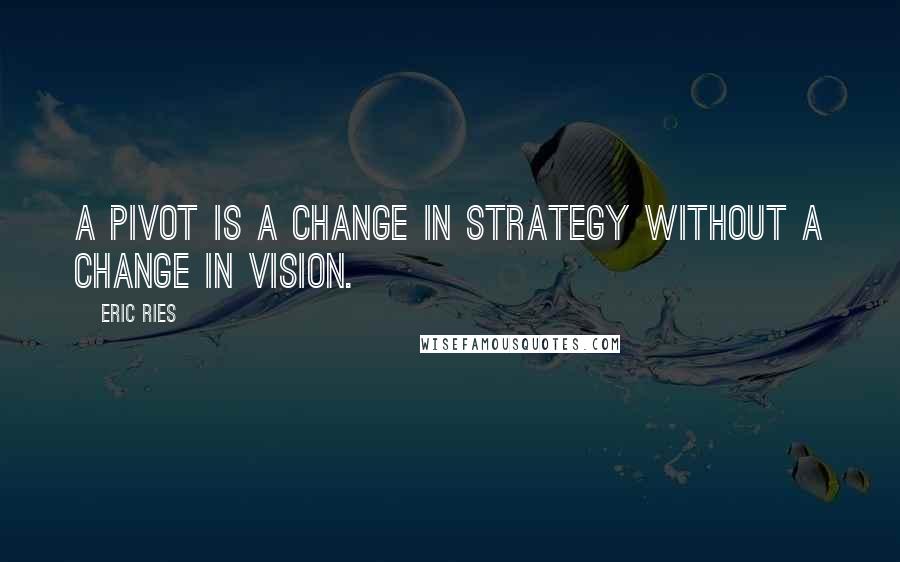 Eric Ries Quotes: A pivot is a change in strategy without a change in vision.